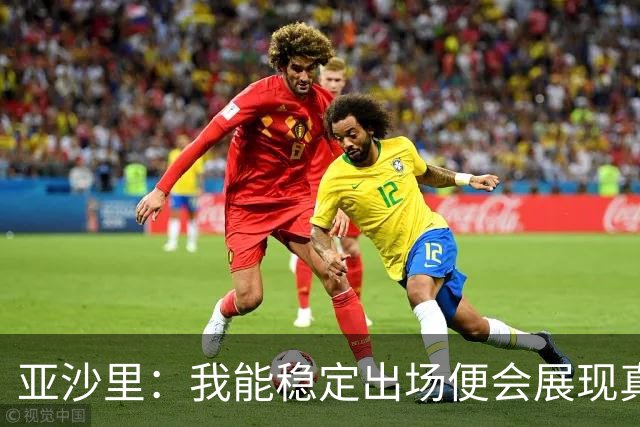 亚沙里：我能稳定出场便会展现真正价值 我在米兰向莫德里奇学习
