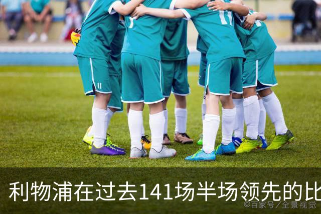 利物浦在过去141场半场领先的比赛，取胜128场