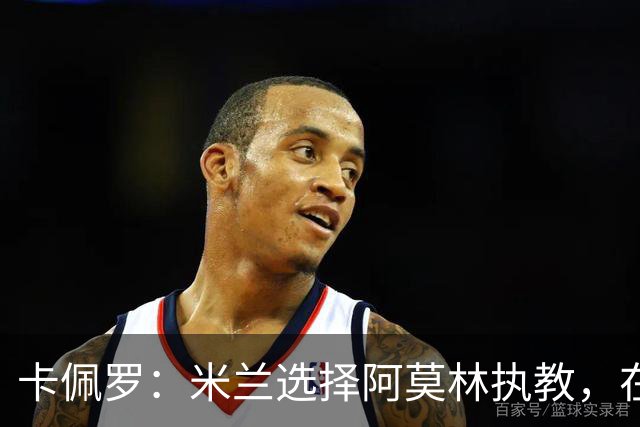 卡佩罗：米兰选择阿莫林执教，在我看来完全像是听天由命、碰运气