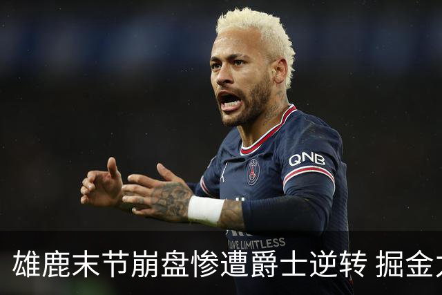 雄鹿末节崩盘惨遭爵士逆转 掘金力克开拓者