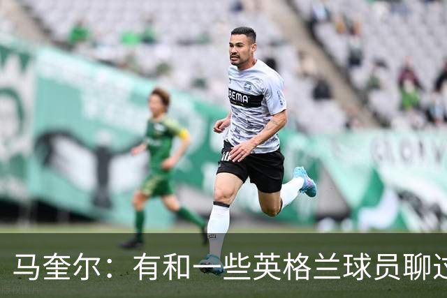 马奎尔：有和一些英格兰球员聊过，我祝愿他们在世界杯一切顺利
